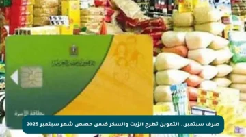 صرف سبتمبر.. التموين تطرح الزيت والسكر ضمن حصص شهر سبتمبر 2025